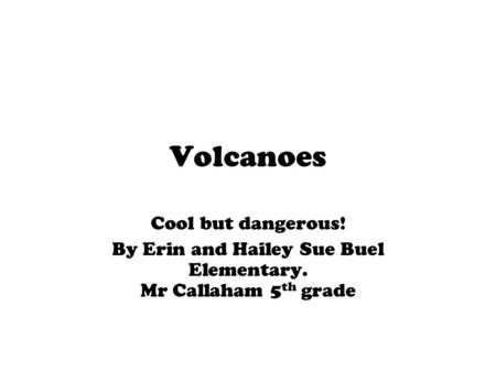 Volcanoes Cool but dangerous! By Erin and Hailey Sue Buel Elementary. Mr Callaham 5 th grade.