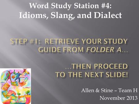 Allen & Stine – Team H November 2013 Word Study Station #4: Idioms, Slang, and Dialect.