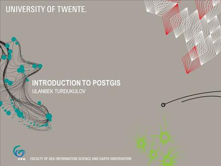 INTRODUCTION TO POSTGIS ULANBEK TURDUKULOV. Spatial Objects for PostgreSQL  Adds support for geographic objects to the PostgreSQL object-relational database.
