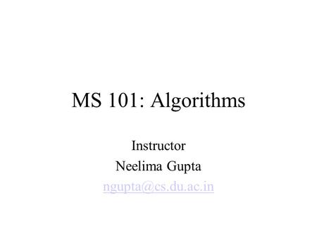 MS 101: Algorithms Instructor Neelima Gupta