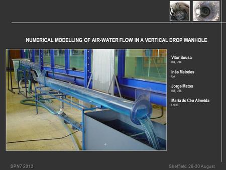 SPN7 2013 Sheffield, 28-30 August NUMERICAL MODELLING OF AIR-WATER FLOW IN A VERTICAL DROP MANHOLE Vitor Sousa IST, UTL Inês Meireles UA Jorge Matos IST,