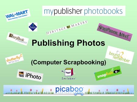 Publishing Photos (Computer Scrapbooking). On-line Publishing Sites (free download and install) Picaboo – www.picaboo.comwww.picaboo.com My Publisher.