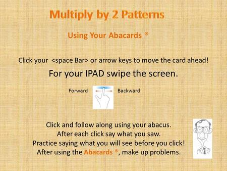 Click your or arrow keys to move the card ahead! For your IPAD swipe the screen. Using Your Abacards ® Click and follow along using your abacus. After.