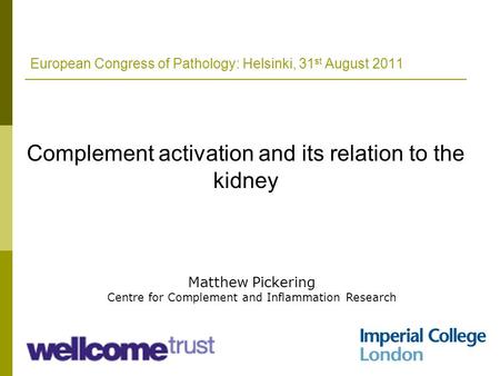 European Congress of Pathology: Helsinki, 31 st August 2011 Complement activation and its relation to the kidney Matthew Pickering Centre for Complement.