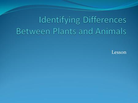 Lesson. Interest Approach Get into small groups of three or four. Each group needs to develop a list containing examples of two common plants and animals.