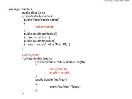 CIS 183, Fall 2000, Dr. Iren Valova, 1 package Chapter7; public class Circle { private double radius; public Circle(double radius) { radius=radius; } public.