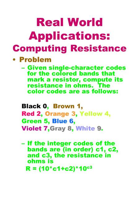 Real World Applications: Computing Resistance Problem –Given single-character codes for the colored bands that mark a resistor, compute its resistance.