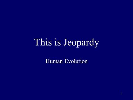 1 This is Jeopardy Human Evolution 2 Category No. 1 Category No. 2 Category No. 3 Category No. 4 Category No. 5 100 200 300 400 500 Final Jeopardy.