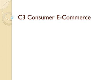 C3 Consumer E-Commerce. 3.1 – Online Shopping Effects of E-Commerce ◦ Fast Growth  In 1999, business-to-consumer e-commerce totaled over $20 Billion.