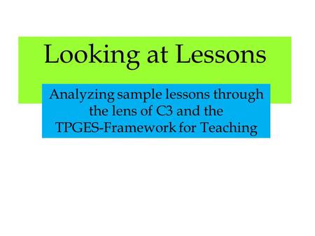 Looking at Lessons Analyzing sample lessons through the lens of C3 and the TPGES-Framework for Teaching.