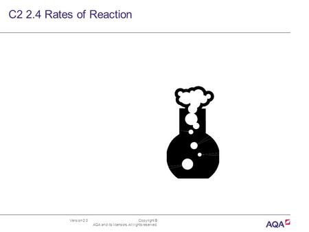 Version 2.0 Copyright © AQA and its licensors. All rights reserved. C2 2.4 Rates of Reaction.