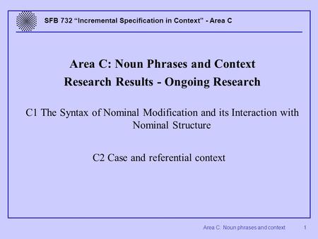 Area C: Noun phrases and context 1 SFB 732 “Incremental Specification in Context” - Area C Area C: Noun Phrases and Context Research Results - Ongoing.