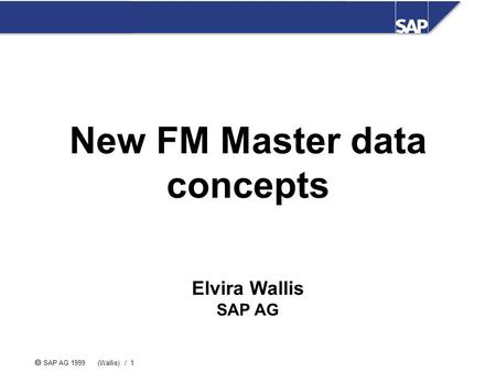  SAP AG 1999 (Wallis) / 1 Elvira Wallis SAP AG New FM Master data concepts.