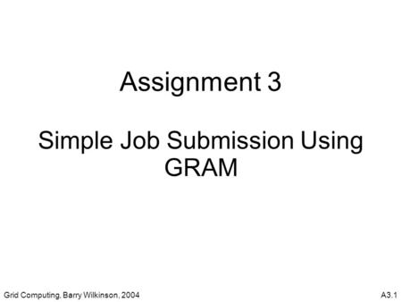 Grid Computing, Barry Wilkinson, 2004A3.1 Assignment 3 Simple Job Submission Using GRAM.