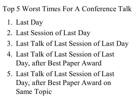 Top 5 Worst Times For A Conference Talk 1.Last Day 2.Last Session of Last Day 3.Last Talk of Last Session of Last Day 4.Last Talk of Last Session of Last.