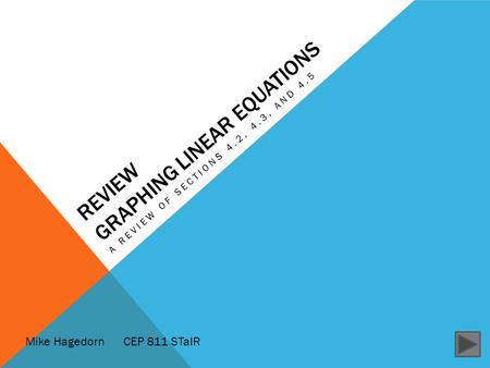 REVIEW GRAPHING LINEAR EQUATIONS A REVIEW OF SECTIONS 4.2, 4.3, AND 4.5 Mike HagedornCEP 811 STaIR.