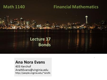 Lecture 37 Bonds Ana Nora Evans 403 Kerchof  Math 1140 Financial Mathematics.