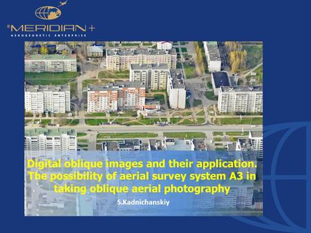 Www.agpmeridian.com S.Kadnichanskiy Digital oblique images and their application. The possibility of aerial survey system A3 in taking oblique aerial photography.