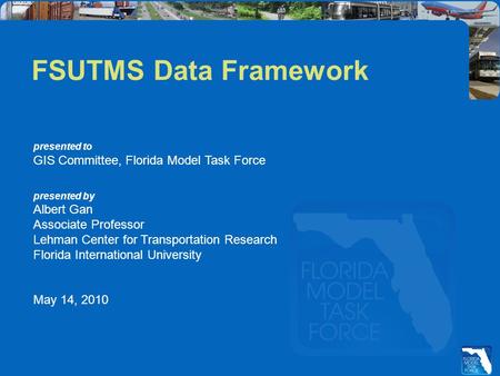 Presented to GIS Committee, Florida Model Task Force presented by Albert Gan Associate Professor Lehman Center for Transportation Research Florida International.