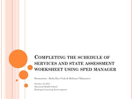 C OMPLETING THE SCHEDULE OF SERVICES AND STATE ASSESSMENT WORKSHEET USING SPED MANAGER Presenters: Della Ray-Vick & Melissa Villanueva October 10, 2011.