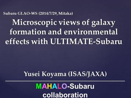 Microscopic views of galaxy formation and environmental effects with ULTIMATE-Subaru Yusei Koyama (ISAS/JAXA) Subaru GLAO-WS (2014/7/29, Mitaka)Subaru.