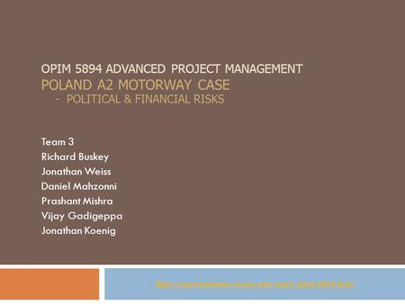 OPIM 5894 ADVANCED PROJECT MANAGEMENT POLAND A2 MOTORWAY CASE - POLITICAL & FINANCIAL RISKS Team 3 Richard Buskey Jonathan Weiss Daniel Mahzonni Prashant.