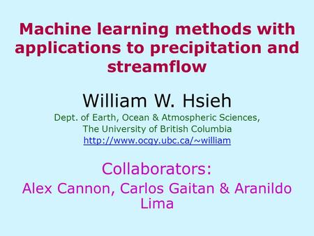 Machine learning methods with applications to precipitation and streamflow William W. Hsieh Dept. of Earth, Ocean & Atmospheric Sciences, The University.