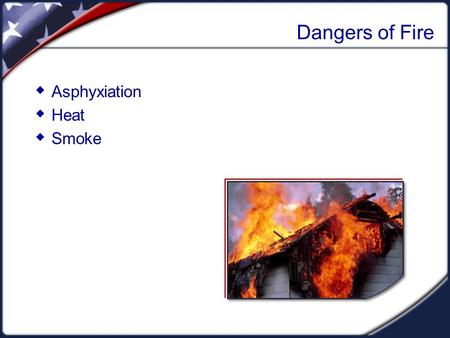 Dangers of Fire  Asphyxiation  Heat  Smoke. Developing a Family Fire Plan  Install smoke alarms.  Identify escape routes.  Practice the escape plan.