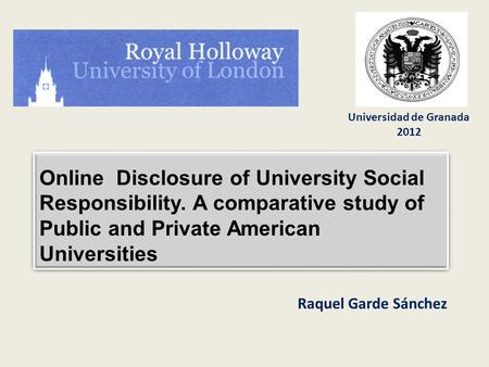 Universidad de Granada 2012 Raquel Garde Sánchez Online Disclosure of University Social Responsibility. A comparative study of Public and Private American.