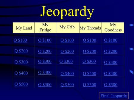 Jeopardy My Land My Fridge My Crib My Threads My Goodness Q $100 Q $200 Q $300 Q $400 Q $500 Q $100 Q $200 Q $300 Q $400 Q $500 Final Jeopardy.