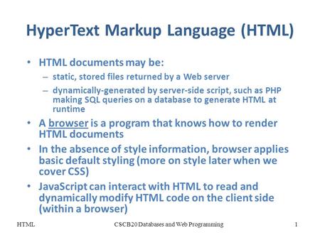 HyperText Markup Language (HTML) HTML documents may be: – static, stored files returned by a Web server – dynamically-generated by server-side script,