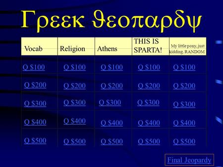  VocabReligionAthens THIS IS SPARTA! My little pony, just kidding. RANDOM Q $100 Q $200 Q $300 Q $400 Q $500 Q $100 Q $200 Q $300 Q $400.