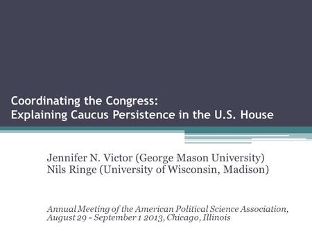 Coordinating the Congress: Explaining Caucus Persistence in the U.S. House Jennifer N. Victor (George Mason University) Nils Ringe (University of Wisconsin,