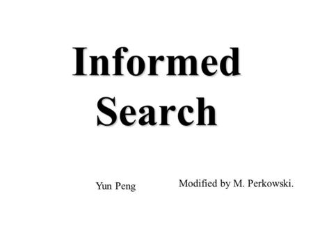 Informed Search Modified by M. Perkowski. Yun Peng.