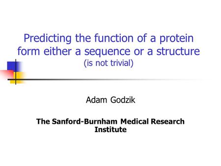 Predicting the function of a protein form either a sequence or a structure (is not trivial) Adam Godzik The Sanford-Burnham Medical Research Institute.