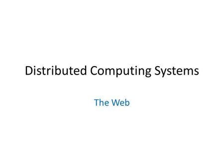 Distributed Computing Systems The Web. The World Wide Web Huge client-server system Traditionally  Document-based – Referenced by “Uniform Resource Locator”