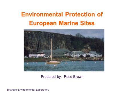 Brixham Environmental Laboratory Environmental Protection of European Marine Sites Prepared by: Ross Brown.