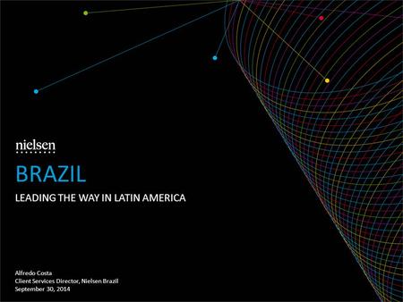 LEADING THE WAY IN LATIN AMERICA Alfredo Costa Client Services Director, Nielsen Brazil September 30, 2014 BRAZIL.