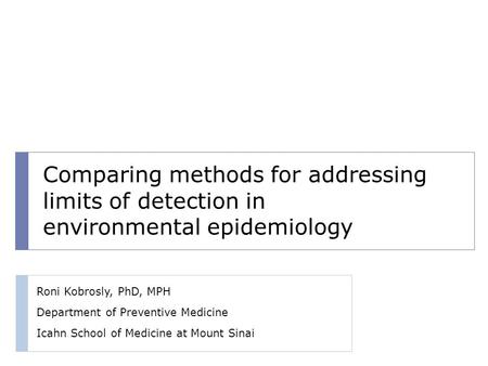 Comparing methods for addressing limits of detection in environmental epidemiology Roni Kobrosly, PhD, MPH Department of Preventive Medicine Icahn School.