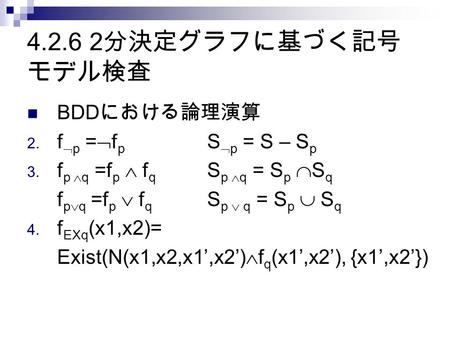 4.2.6 2 分決定グラフに基づく記号 モデル検査 BDD における論理演算 2. f  p =  f p S  p = S – S p 3. f p  q =f p  f q S p  q = S p  S q f p  q =f p  f q S p  q = S p  S.