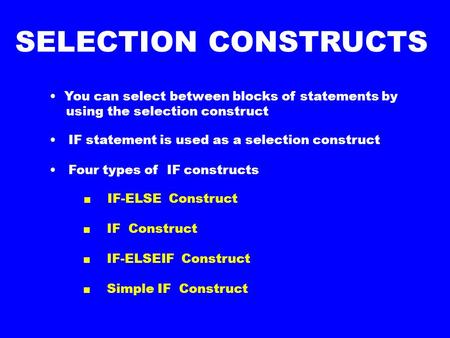 You can select between blocks of statements by using the selection construct IF statement is used as a selection construct Four types of IF constructs.