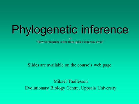 Phylogenetic inference or “How to recognize a tree from quite a long way away” Mikael Thollesson Evolutionary Biology Centre, Uppsala University Slides.