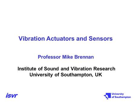 Vibration Actuators and Sensors Professor Mike Brennan Institute of Sound and Vibration Research University of Southampton, UK.