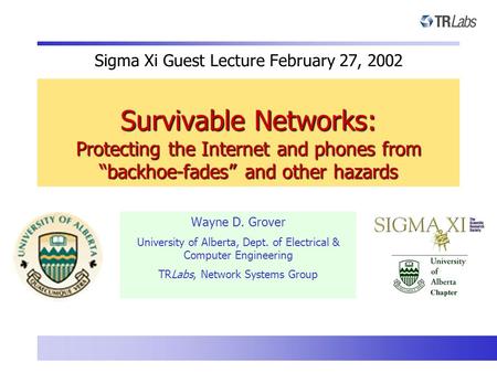 Sigma Xi Guest Lecture February 27, 2002 Survivable Networks: Protecting the Internet and phones from “backhoe-fades” and other hazards Wayne D. Grover.