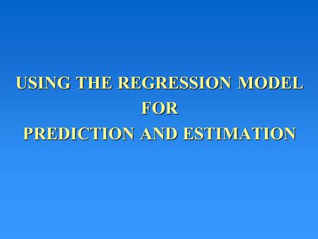 USING THE REGRESSION MODEL FOR PREDICTION AND ESTIMATION.