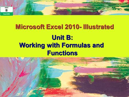 Microsoft Excel 2010- Illustrated Unit B: Working with Formulas and Functions.