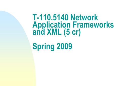 T-110.5140 Network Application Frameworks and XML (5 cr) Spring 2009.