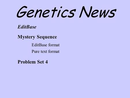 Genetics News EditBase Mystery Sequence EditBase format Pure text format Problem Set 4.