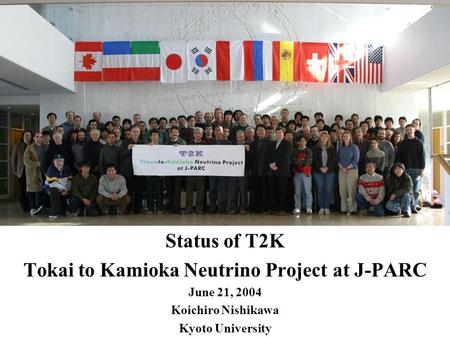 Status of T2K Tokai to Kamioka Neutrino Project at J-PARC June 21, 2004 Koichiro Nishikawa Kyoto University.