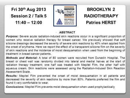 BROOKLYN 2 RADIOTHERAPY Patries HERST Fri 30 th Aug 2013 Session 2 / Talk 5 11:40 – 12:00 ABSTRACT Purpose: Severe acute radiation-induced skin reactions.